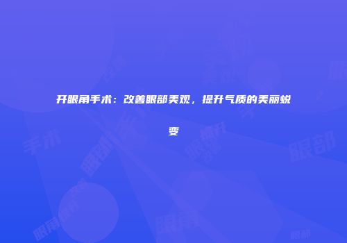 开眼角手术：改善眼部美观，提升气质的美丽蜕变