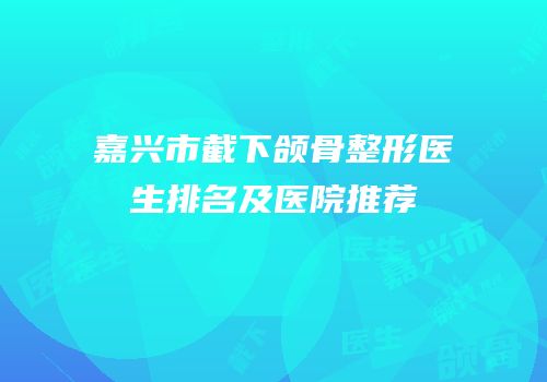 嘉兴市截下颌骨整形医生排名及医院推荐