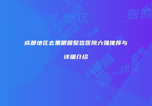 成都地区去黑眼圈整容医院六强推荐与详细介绍