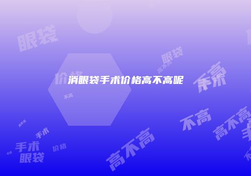 消眼袋手术价格高不高呢