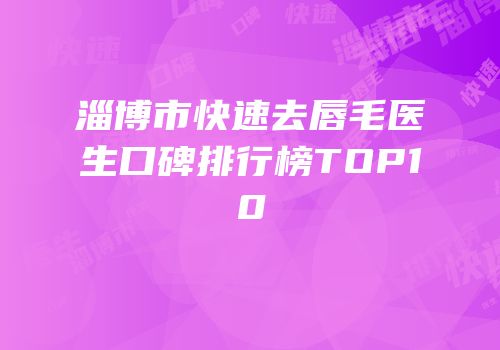 淄博市快速去唇毛医生口碑排行榜TOP10