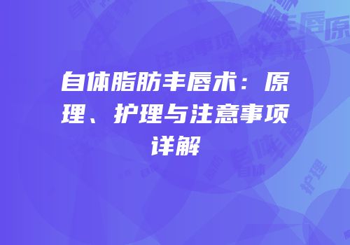 自体脂肪丰唇术：原理、护理与注意事项详解