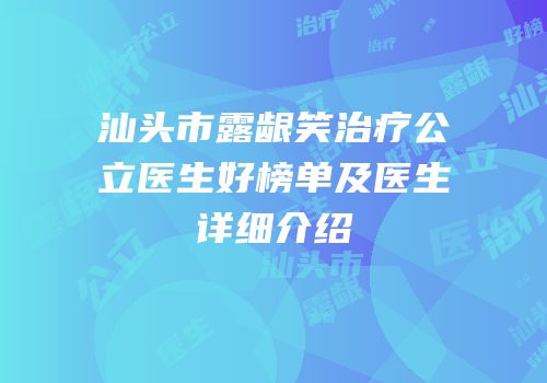 汕头市露龈笑治疗公立医生好榜单及医生详细介绍