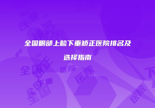 全国眼部上睑下垂矫正医院排名及选择指南