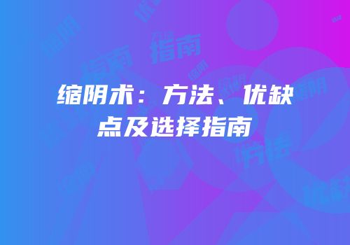 缩阴术：方法、优缺点及选择指南
