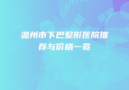 温州市下巴整形医院推荐与价格一览