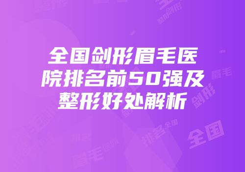 全国剑形眉毛医院排名前50强及整形好处解析