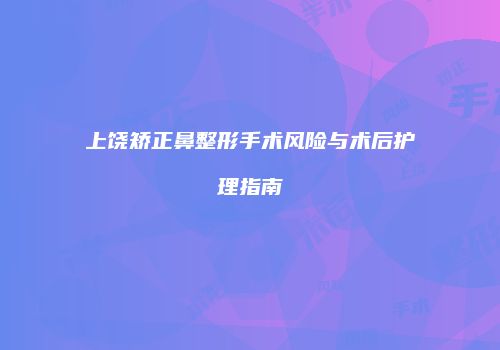 上饶矫正鼻整形手术风险与术后护理指南