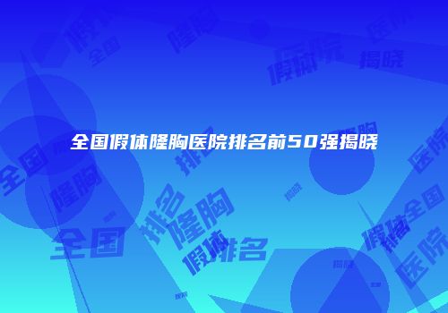 全国假体隆胸医院排名前50强揭晓