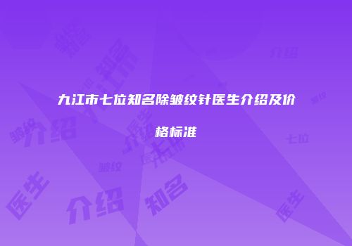 九江市七位知名除皱纹针医生介绍及价格标准