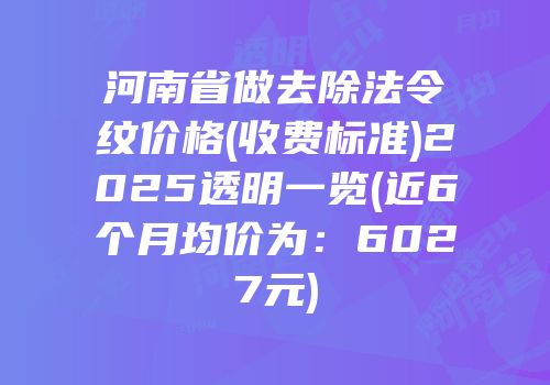 河南省做去除法令纹价格(收费标准)2025透明一览(近6个月均价为：6027元)