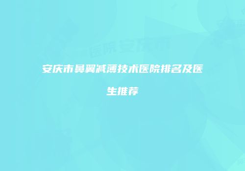 安庆市鼻翼减薄技术医院排名及医生推荐