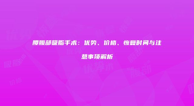 腰腹部吸脂手术：优势、价格、恢复时间与注意事项解析