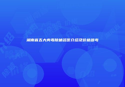 湖南省五大肉毒除皱名医介绍及价格参考