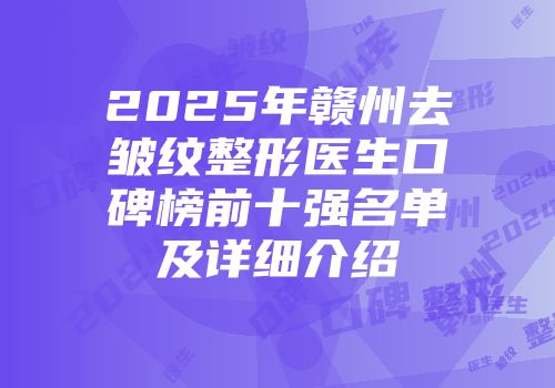 2025年赣州去皱纹整形医生口碑榜前十强名单及详细介绍