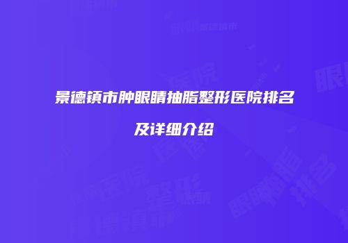 景德镇市肿眼睛抽脂整形医院排名及详细介绍