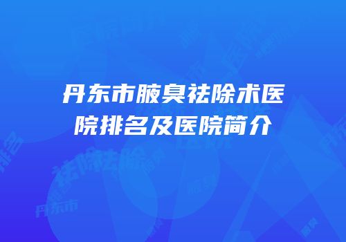 丹东市腋臭祛除术医院排名及医院简介