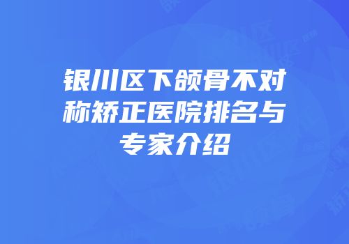 银川区下颌骨不对称矫正医院排名与专家介绍