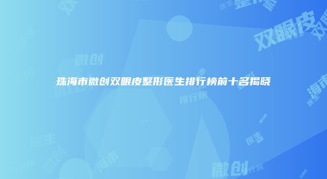 珠海市微创双眼皮整形医生排行榜前十名揭晓