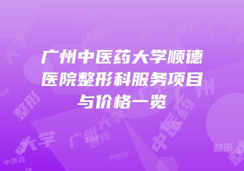 广州中医药大学顺德医院整形科服务项目与价格一览