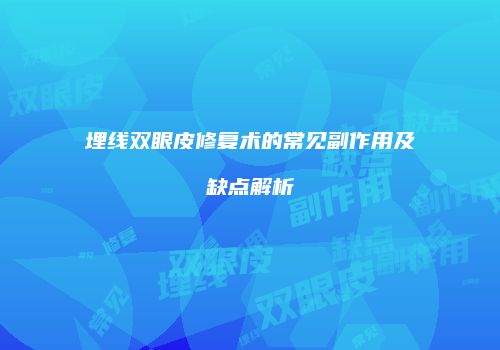 埋线双眼皮修复术的常见副作用及缺点解析