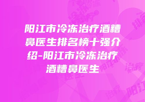 阳江市冷冻治疗酒糟鼻医生排名榜十强介绍-阳江市冷冻治疗酒糟鼻医生