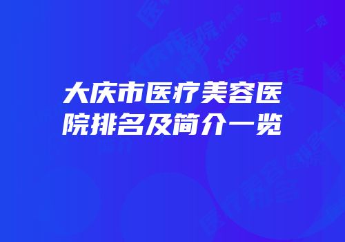 大庆市医疗美容医院排名及简介一览