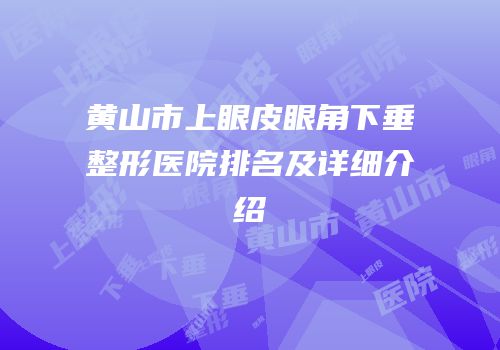 黄山市上眼皮眼角下垂整形医院排名及详细介绍