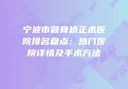 宁波市颧骨矫正术医院排名盘点：热门医院详情及手术方法