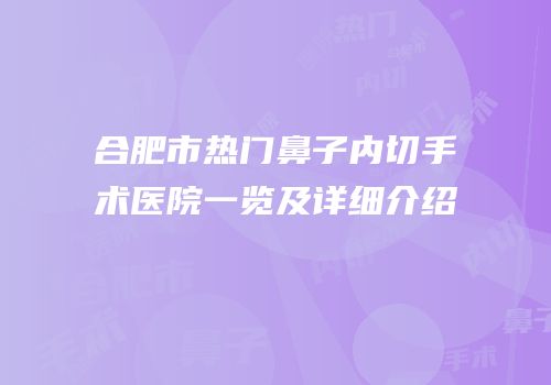 合肥市热门鼻子内切手术医院一览及详细介绍