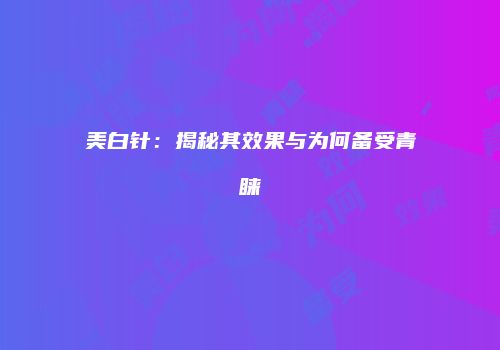 美白针：揭秘其效果与为何备受青睐