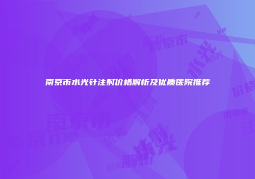 南京市水光针注射价格解析及优质医院推荐