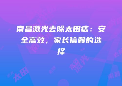 南昌激光去除太田痣：安全高效，家长信赖的选择