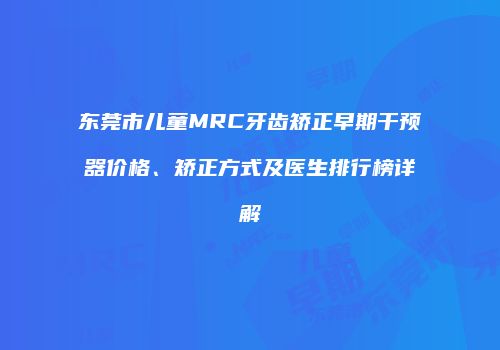 东莞市儿童MRC牙齿矫正早期干预器价格、矫正方式及医生排行榜详解