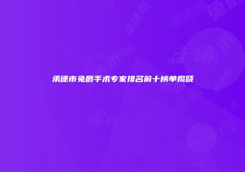 承德市兔唇手术专家排名前十榜单揭晓