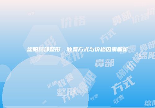 绵阳鼻部整形：收费方式与价格因素解析