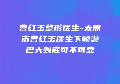 曹红玉整形医生-太原市曹红玉医生下颚淋巴大到底可不可靠