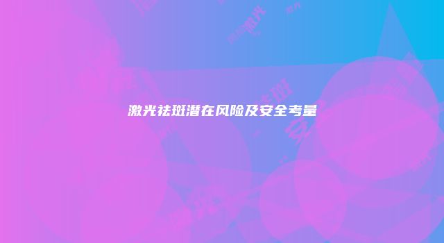 激光祛斑潜在风险及安全考量