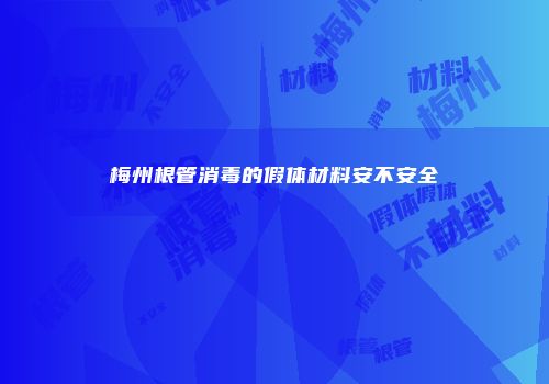 梅州根管消毒的假体材料安不安全
