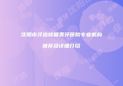 沈阳市牙齿修复美牙医院专业机构推荐及详细介绍
