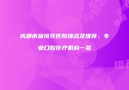 成都市拔恒牙医院排名及推荐：专业口腔医疗机构一览