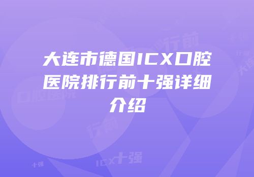 大连市德国ICX口腔医院排行前十强详细介绍
