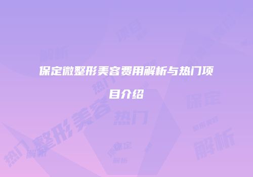 保定微整形美容费用解析与热门项目介绍