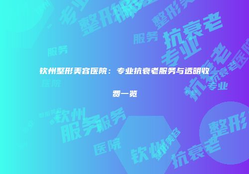 钦州整形美容医院：专业抗衰老服务与透明收费一览