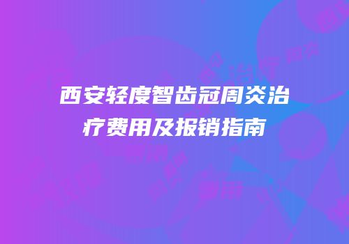 西安轻度智齿冠周炎治疗费用及报销指南