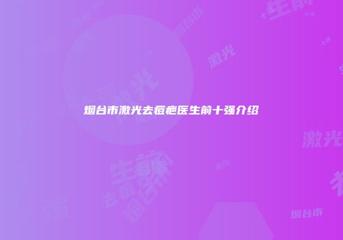 烟台市激光去痘疤医生前十强介绍