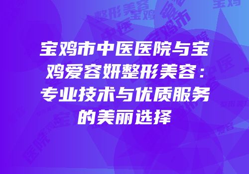 宝鸡市中医医院与宝鸡爱容妍整形美容：专业技术与优质服务的美丽选择