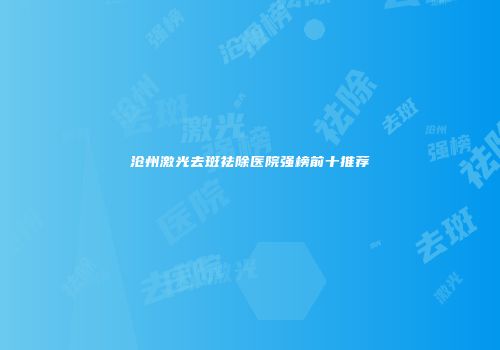 沧州激光去斑祛除医院强榜前十推荐