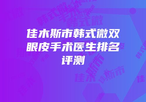佳木斯市韩式微双眼皮手术医生排名评测