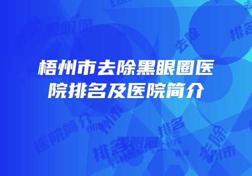 梧州市去除黑眼圈医院排名及医院简介